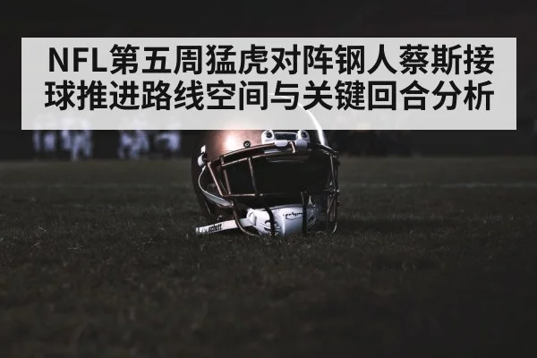 NFL第五周猛虎对阵钢人蔡斯接球推进路线空间与关键回合分析