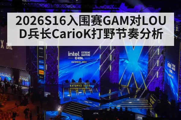 2026S16入围赛GAM对LOUD兵长CarioK打野节奏分析